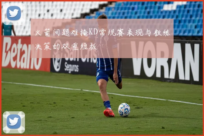 火箭问题难掩KD常规赛表现与教练决策的双重短板