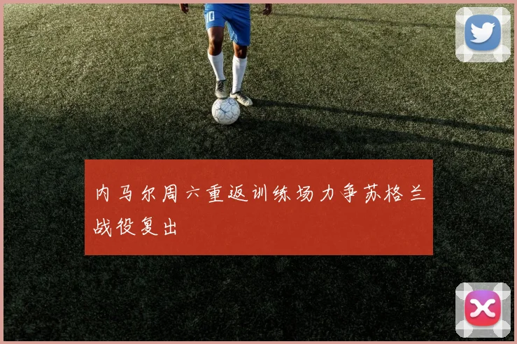 内马尔周六重返训练场力争苏格兰战役复出