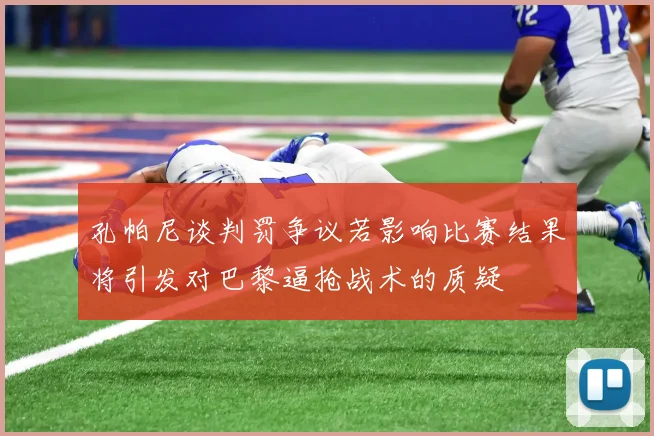 孔帕尼谈判罚争议若影响比赛结果将引发对巴黎逼抢战术的质疑