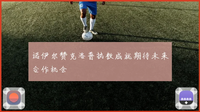 诺伊尔赞克洛普执教成就期待未来合作机会