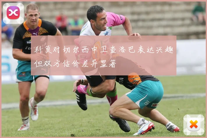 科莫对切尔西中卫查洛巴表达兴趣但双方估价差异显著