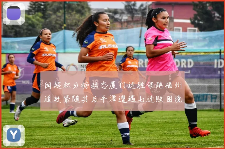 闽超积分榜动态厦门连胜领跑福州追赶紧随其后平潭遭遇七连败困境