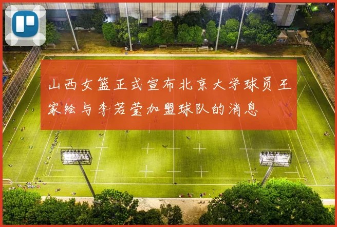 山西女篮正式宣布北京大学球员王家绘与李若莹加盟球队的消息