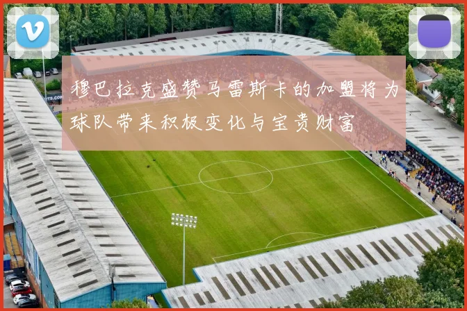 穆巴拉克盛赞马雷斯卡的加盟将为球队带来积极变化与宝贵财富
