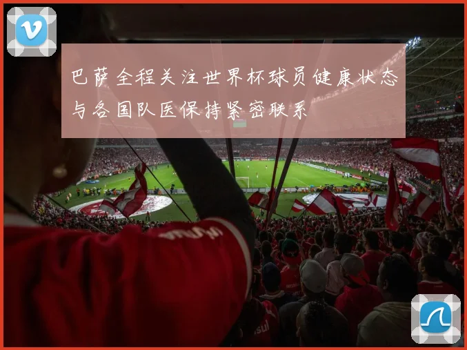 巴萨全程关注世界杯球员健康状态与各国队医保持紧密联系