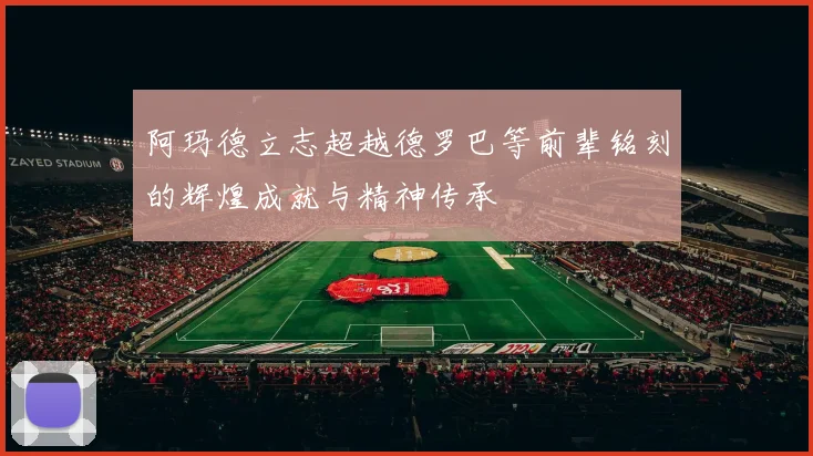 阿玛德立志超越德罗巴等前辈铭刻的辉煌成就与精神传承