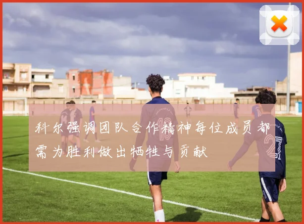 科尔强调团队合作精神每位成员都需为胜利做出牺牲与贡献