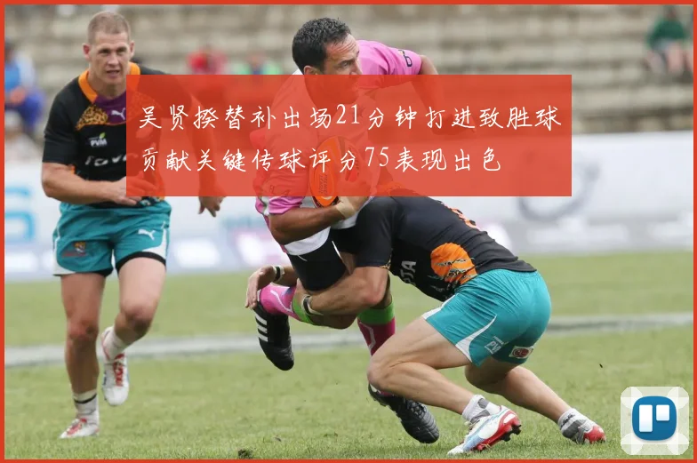 吴贤揆替补出场21分钟打进致胜球贡献关键传球评分75表现出色