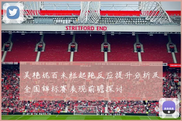 吴艳妮百米栏起跑反应提升分析及全国锦标赛表现前瞻探讨