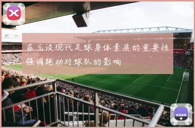 菲戈谈现代足球身体素质的重要性强调跑动对球队的影响