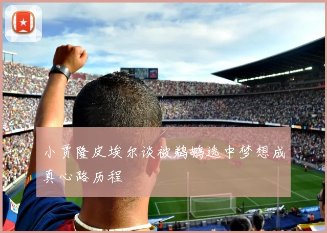 小贾隆皮埃尔谈被鹈鹕选中梦想成真心路历程