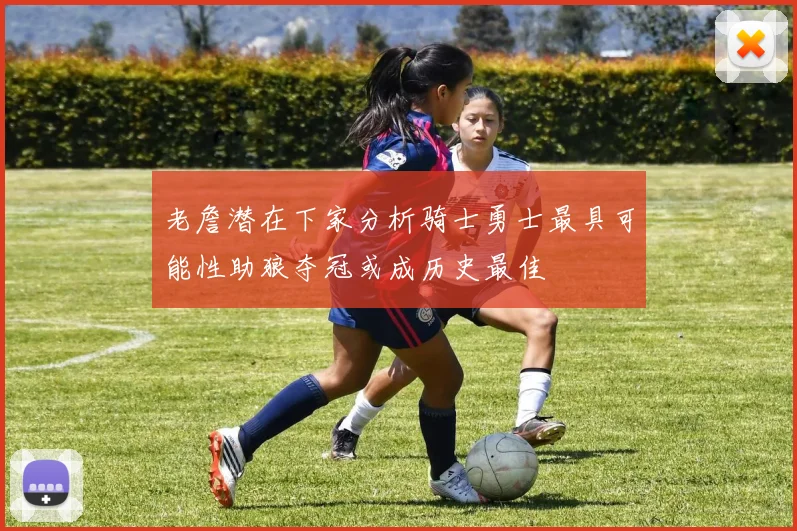 老詹潜在下家分析骑士勇士最具可能性助狼夺冠或成历史最佳